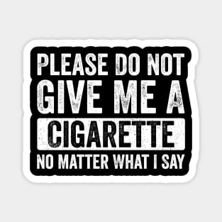 Please-Do-Not-Give-Me-A-Cigarette-No-Matter-What-I-Say Magnet