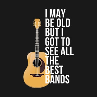 I May Be Old But I Got to See All The Best Bands T-Shirt