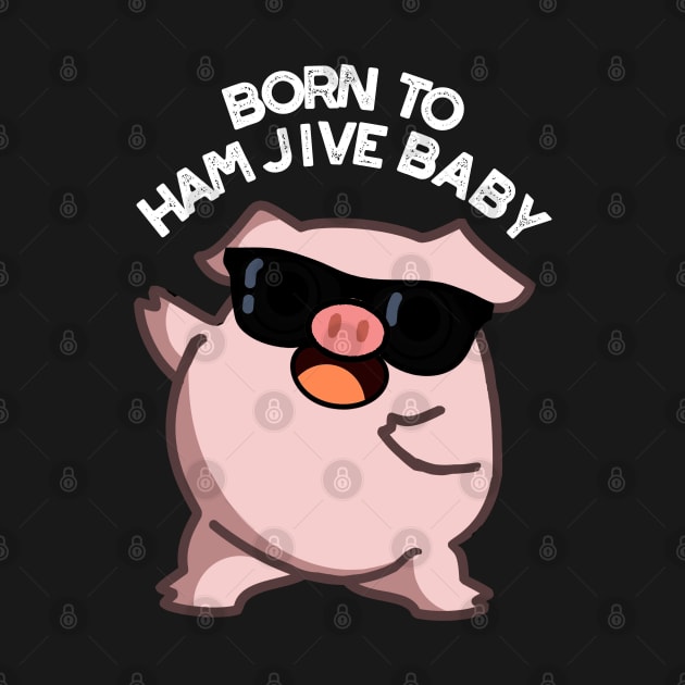 Born To Ham Jive Baby Funny Pig Puns by punnybone