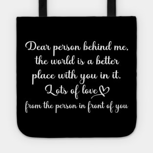 Dear Person Behind Me The World is a Better Place With You In It Tote