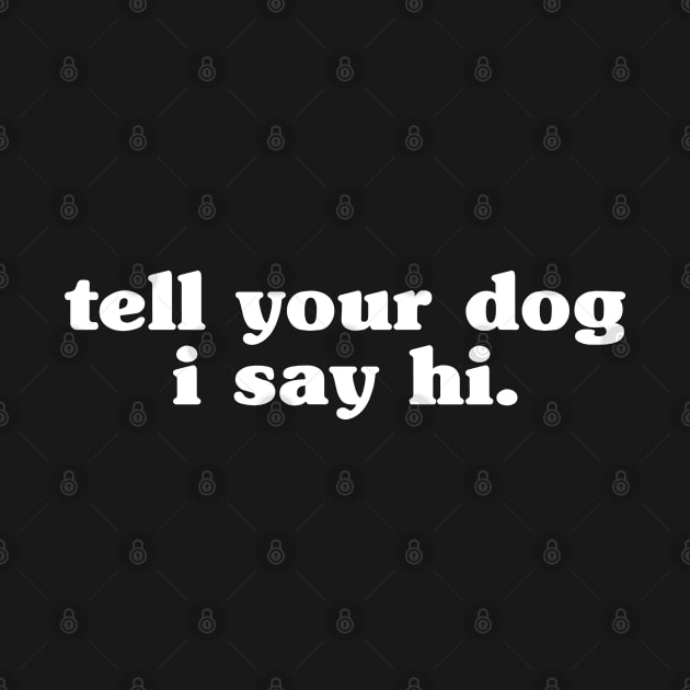 Tell Your Dog I Say Hi by hfdcreatives