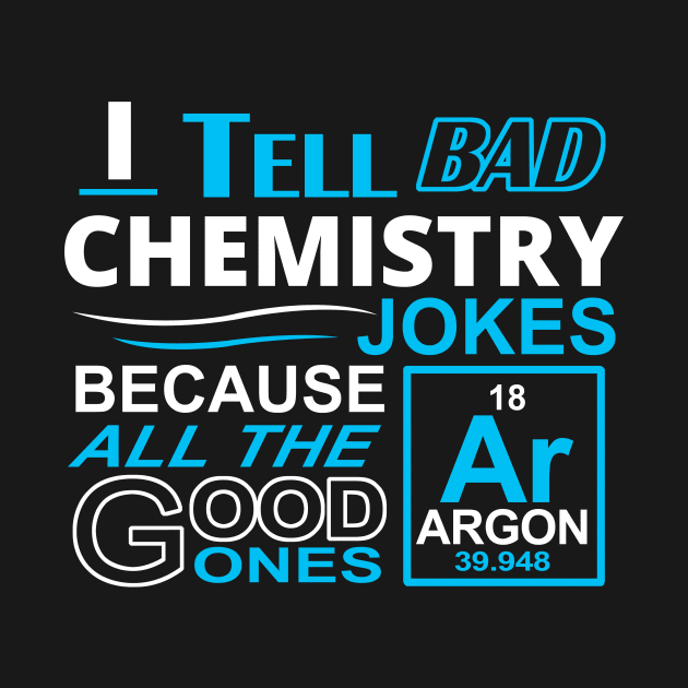 I tell bad Chemistry Jokes Because All the Good Ones Argon (are gone) by Hamjam
