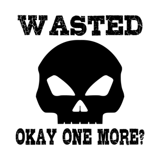 Wasted. okay one more? T-Shirt