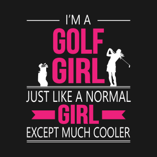 I'm A Golf Girl Just Like A Normal Girl Except Much Cooler T-Shirt