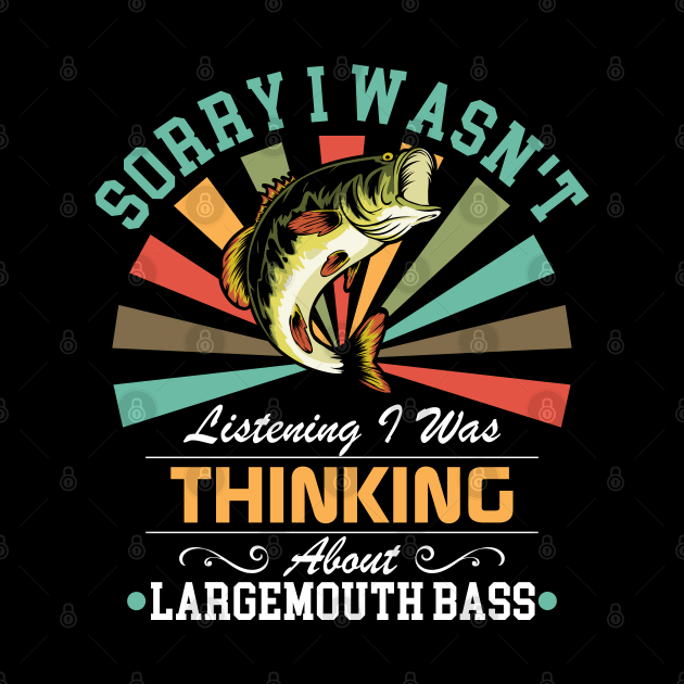 Largemouth bass lovers Sorry I Wasn't Listening I Was Thinking About Largemouth bass by Benzii-shop 