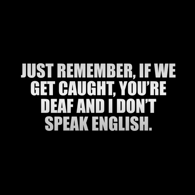 Just remember, if we get caught, you’re deaf and I don’t speak English by CRE4T1V1TY