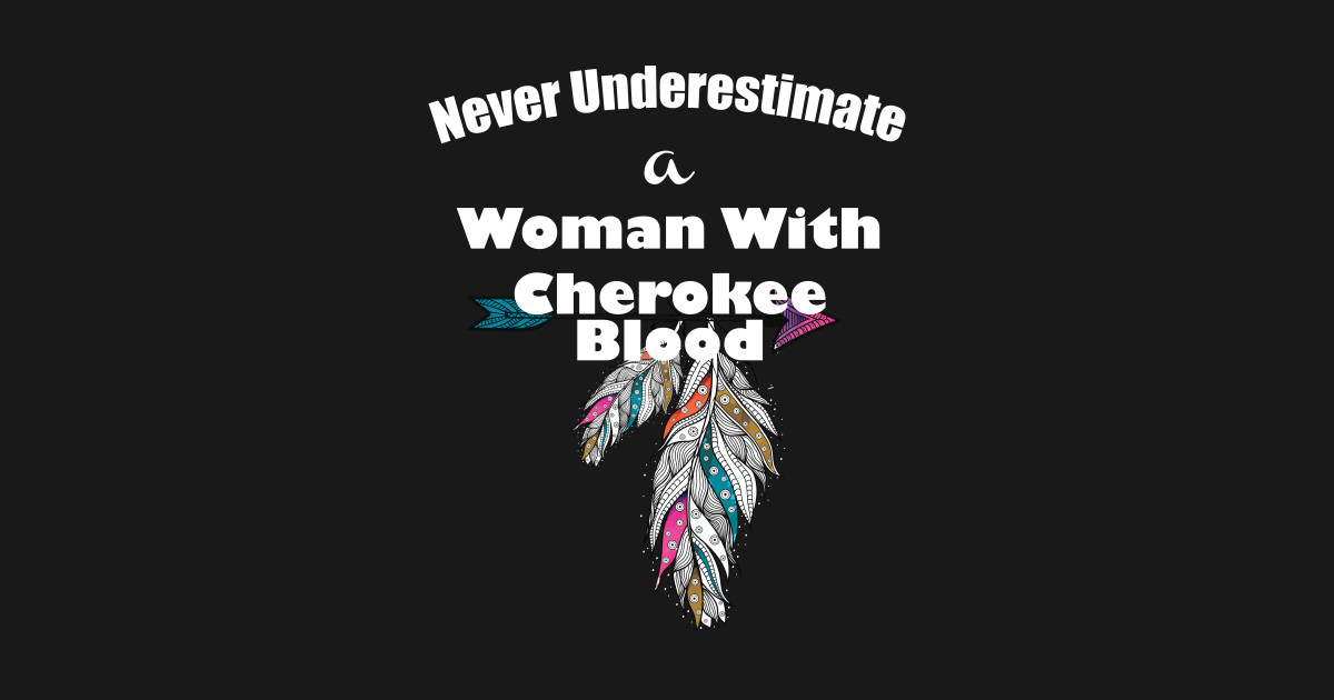 Never underestimate a woman with Cherokee blood Cherokee Pride T