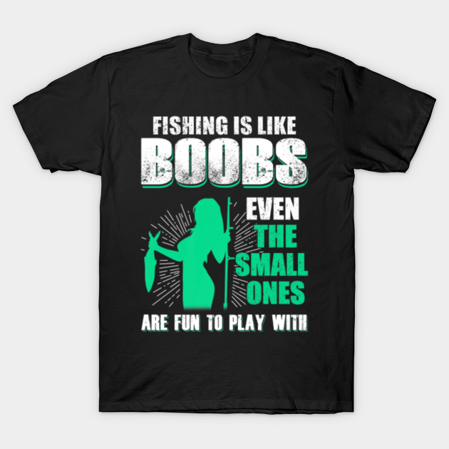 FISHING IS LIKE BOOBS EVEN THE SMALL FUN TO PLAY - Fishing Is Like Boobs Even The Small - T-Shirt