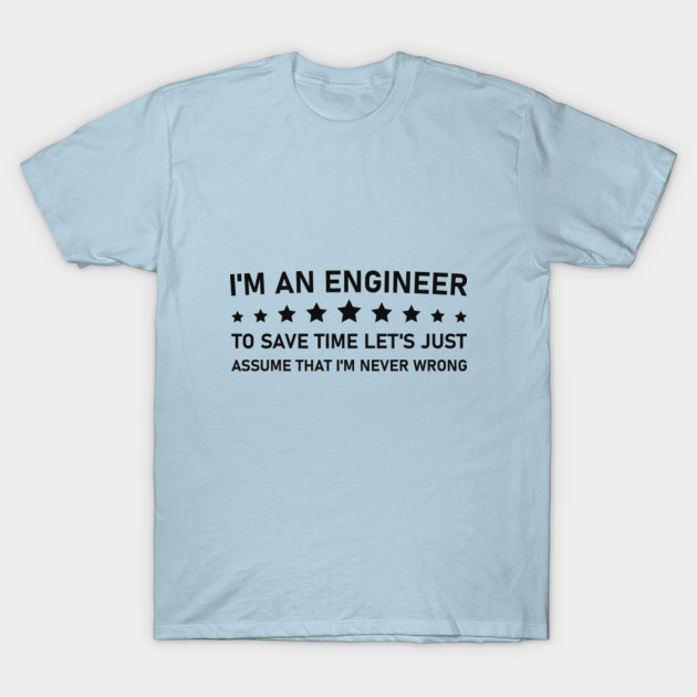 Discover I'm an engineer to save time let's just assume that i'm never wrong - Engineering - T-Shirt