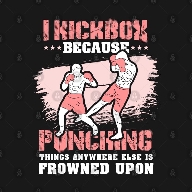 KICKBOXING GIFT: I Kickbox Because Punching Things Anywhere Else by woormle