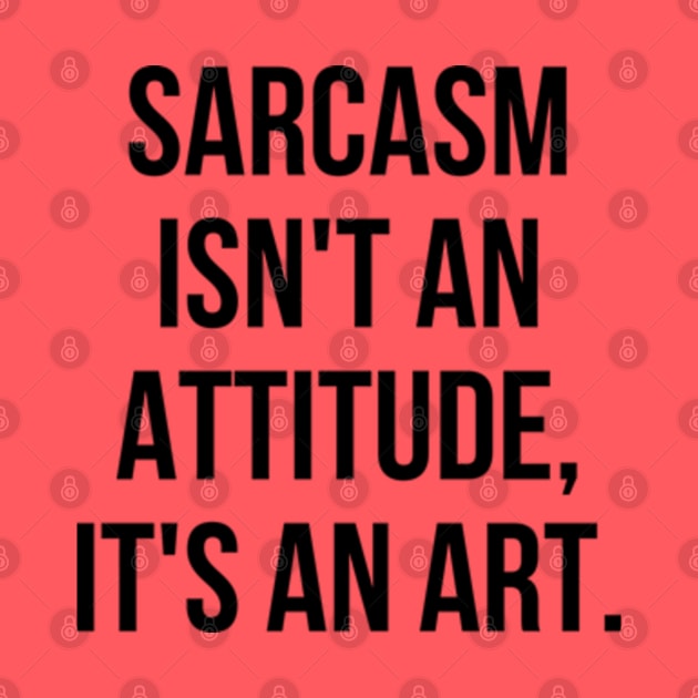 Funny Sarcastic Sarcasm Isn't an Attitude It's an Art II by Sociartist