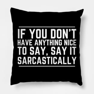 If You Don't Have Anything Nice To Say Say It Sarcastically Pillow