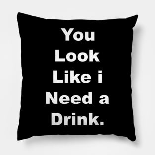 You look like I need a drink Pillow