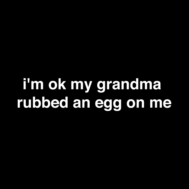 I'm ok my grandma rubbed an egg on me - white print by Nick Quintero