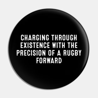 Charging through existence with the precision of a Rugby forward Pin
