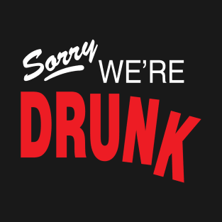 Sorry, We're Drunk T-Shirt