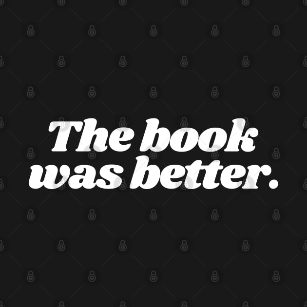 The book was better, book worm, nerd, book lover, reader by Kittoable
