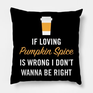 If Loving Pumpkin Spice is Wrong I Don't Wanna Be Right Pillow