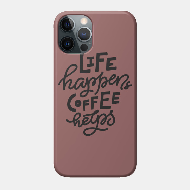 Life Happens Coffee Helps - Coffee - Phone Case