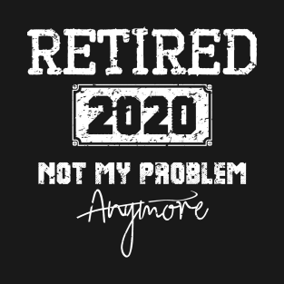 Retired 2020 Not My Problem Anymore - Vintage Gift T-Shirt