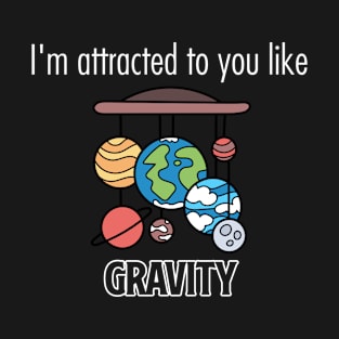 Attracted to you like gravity T-Shirt