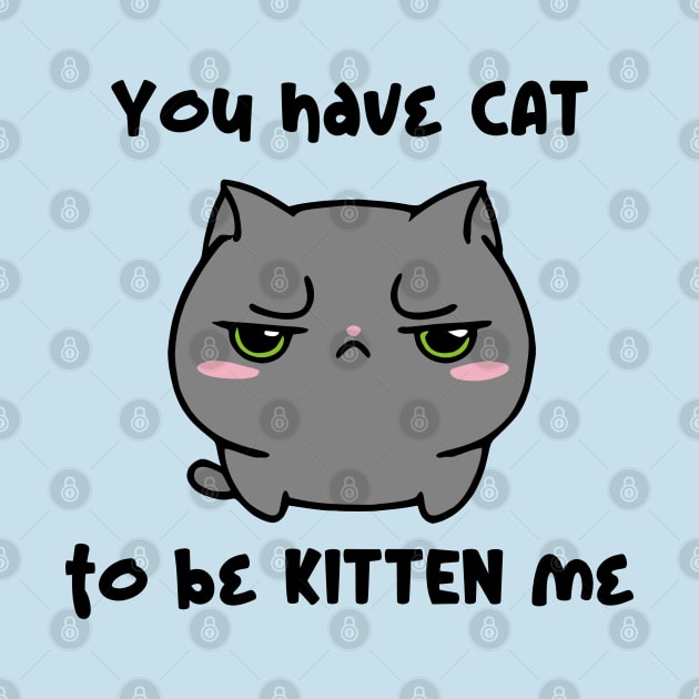 You Have Cat To Be Kitten Me by KayBee Gift Shop