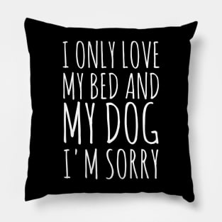 I Only Love My Bed And My Dog I'm Sorry. Pillow