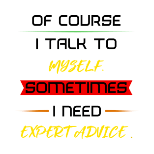 Of course I talk to myself. Sometimes I need expert advice. T-Shirt