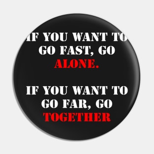 If you want to go fast, go alone. If you want to go far, go together. Pin