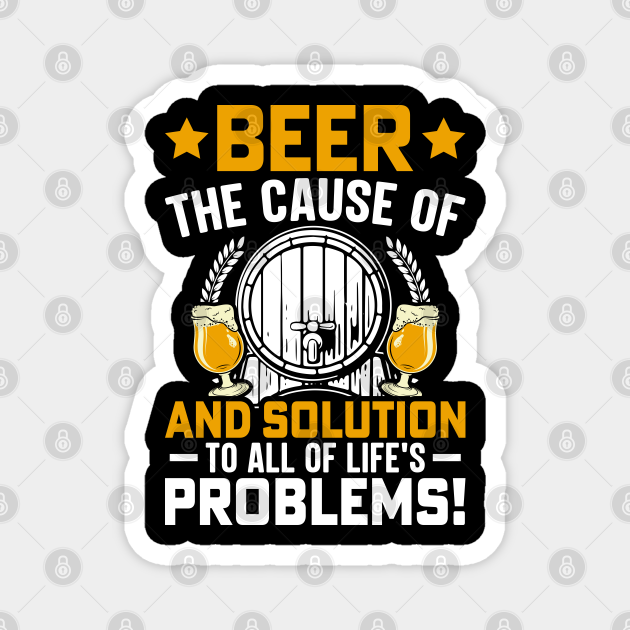 Beer the Cause of and Solution to All of Life's Problems Beer TeePublic