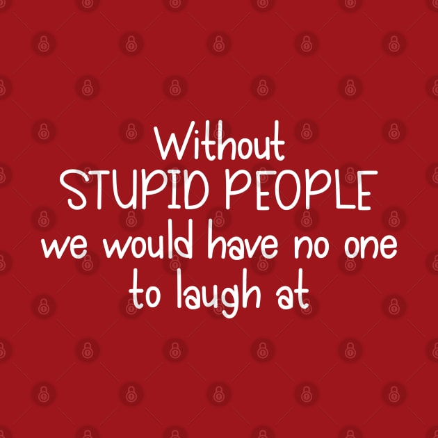 Without Stupid People We Would Have No One To Laugh At by PeppermintClover