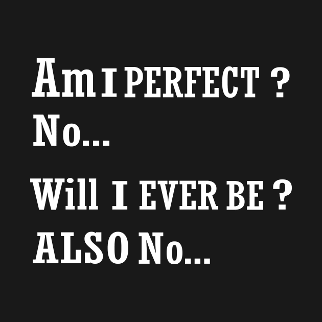 AM I perfect no will I ever be also no funny t-shirt by ARTA-ARTS-DESIGNS