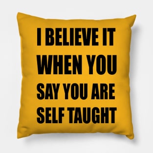 I Believe It When You Say You Are Self Taught Sarcastic Text Pillow