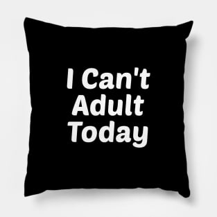 I Can't Adult Today Pillow