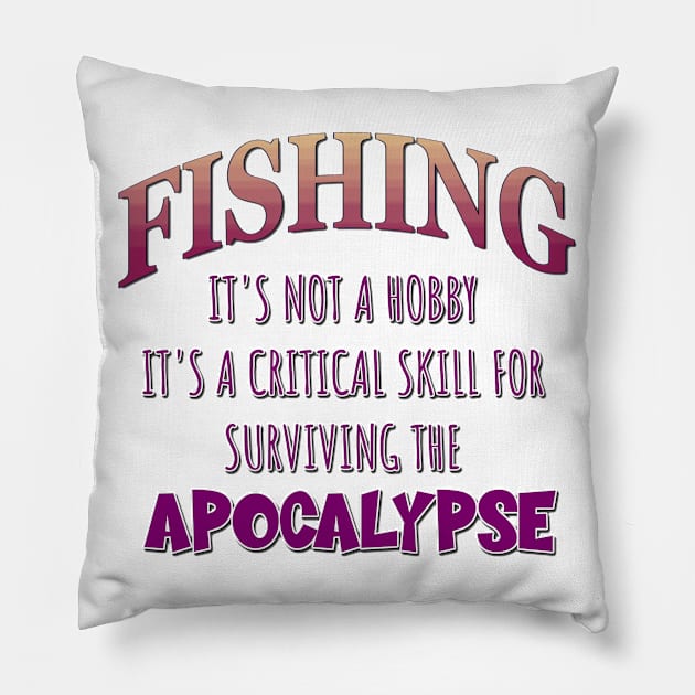 Fishing: It's Not a Hobby - It's a Critical Skill for Surviving the Apocalypse Pillow by Naves