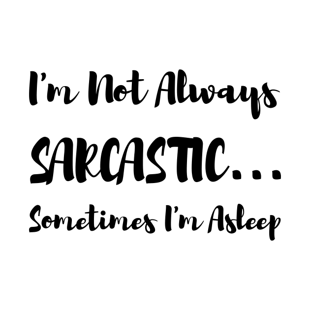 I'm Not Always Sarcastic Sometimes I'm Asleep by rjstyle7