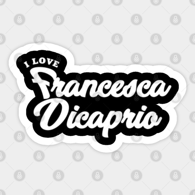 I Love Francesca Dicaprio Francesca Dicaprio Sticker Teepublic