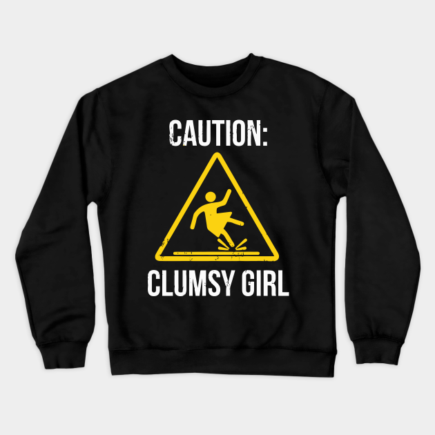 Caution Clumsy Girl Funny For Accident Prone Girls - Sarcastic - Crewneck Sweatshirt | TeePublic Caution Clumsy Girl Funny For Accident Prone Girls - Sarcastic - Crewneck Sweatshirt | TeePublic