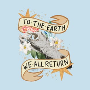 We Are Born From the Earth… T-Shirt