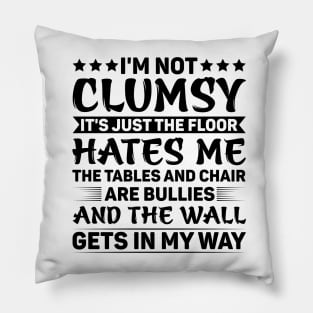 I'm Not Clumsy It's Just The Floor Hates Me The Tables And Chairs Are Bullies And The Walls Get In My Way Pillow