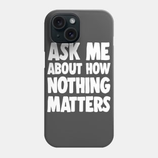 Ask Me About How Nothing Matters - Nihilist Statement Tee Phone Case