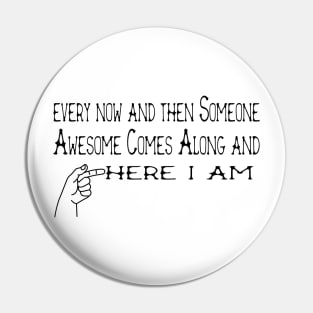 every now and then Someone Awesome Comes Along and here i am Pin