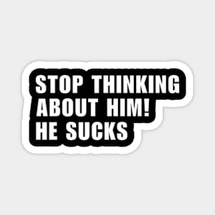 Stop Thinking About Him He Sucks ! Magnet