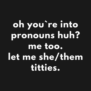 Oh You`re Into Pronouns? Let Me See Them Titties T-Shirt