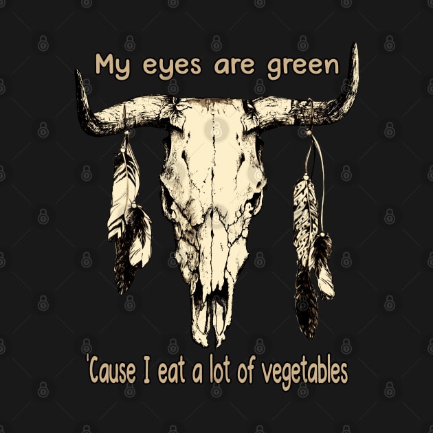 My Eyes Are Green 'cause I Eat A Lot Of Vegetables Bull-Skull Music Feathers by Beetle Golf