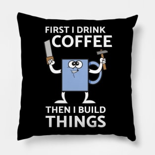 First I Drink Coffee Then I Build Things Pillow