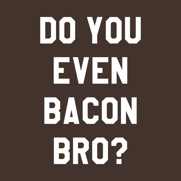 Do You Even Bacon Bro? by BANWA