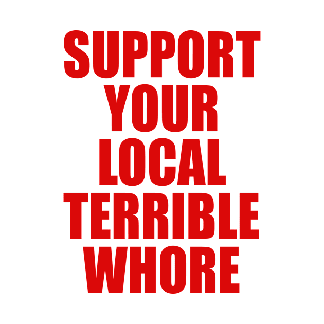 SUPPORT YOUR LOCAL TERRIBLE WHORE by TheCosmicTradingPost