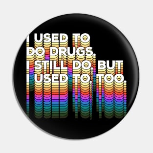 I used to do drugs. I still do, but I used to, too. Funny/Typographic Design Pin