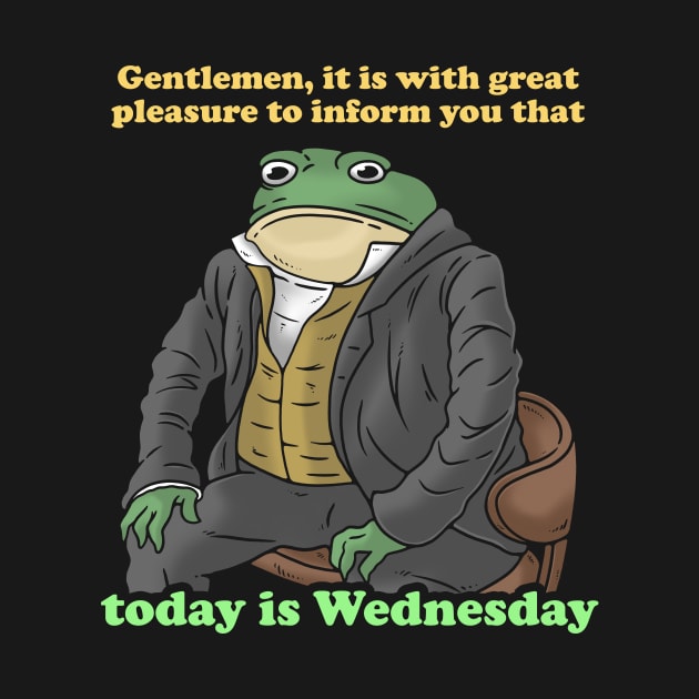 Gentlemen It Is With Great Pleasure To Inform You Today Is Wednesday by dumbshirts